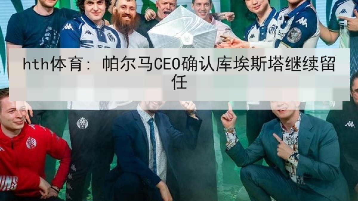 hth体育: 帕尔马CEO确认库埃斯塔继续留任 hth体育: 帕尔马CEO确认库埃斯塔继续留任